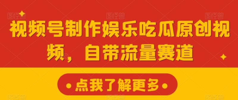 视频号制作娱乐吃瓜原创视频，自带流量赛道-副业心选