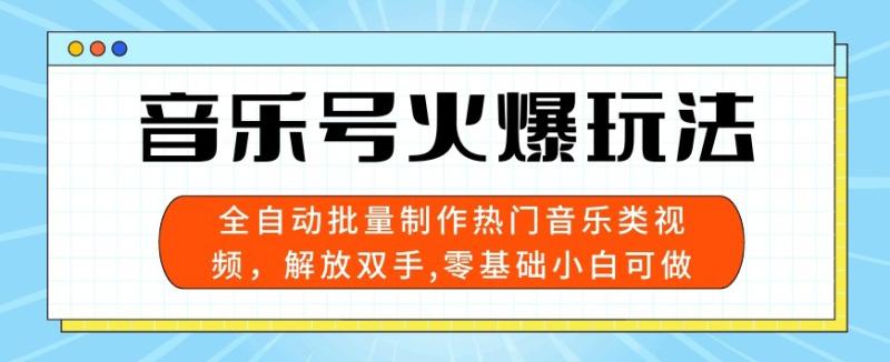 音乐号火爆玩法，全自动批量制作热门音乐类视频，解放双手，零基础小白可做，多平台发布 - 副业心选-副业心选