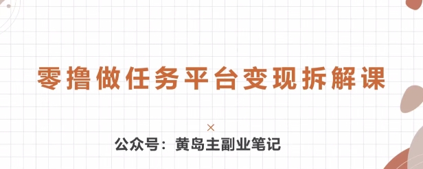黄岛主 · 零撸做任务平台变现拆解课 - 副业心选-副业心选