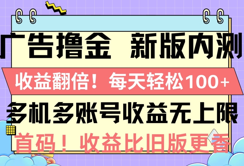 广告撸金新版内测，收益翻倍，每天轻松1张，多机多账号收益无上限，抢首码 - 副业心选-副业心选