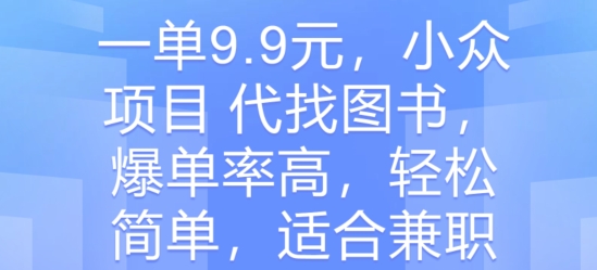 一单9.9元，小众项目 代找图书，爆单率高，轻松简单，适合兼职 - 副业心选-副业心选