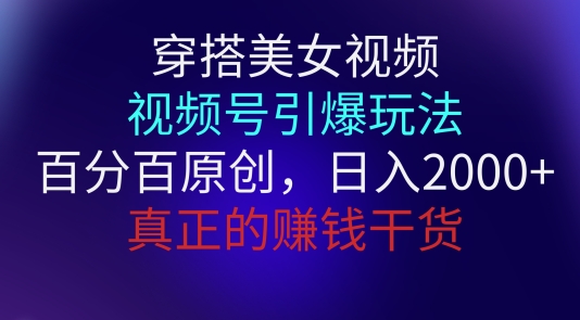 穿搭美女视频，视频号引爆玩法，百分百原创，真正赚钱干货 - 副业心选-副业心选
