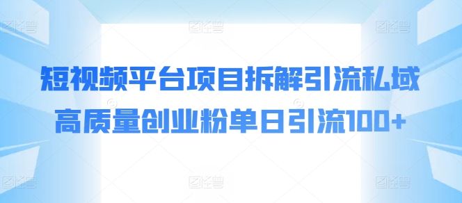 短视频平台项目拆解引流私域高质量创业粉单日引流100+ - 副业心选-副业心选
