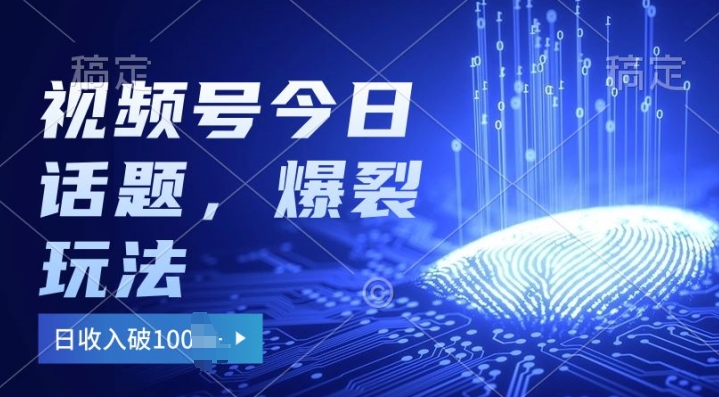 2024视频号热门今日话题玩法3.0，单号日入100+，剪映一键成片，小白轻松上手 - 副业心选-副业心选
