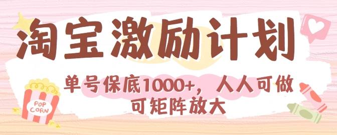 淘宝激励计划，小白每月也能有保底，人人可做可矩阵 - 副业心选-副业心选