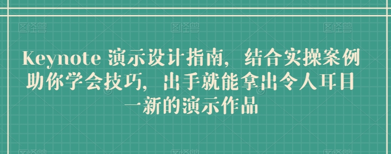 Keynote 演示设计指南，结合实操案例助你学会技巧，出手就能拿出令人耳目一新的演示作品 - 副业心选-副业心选