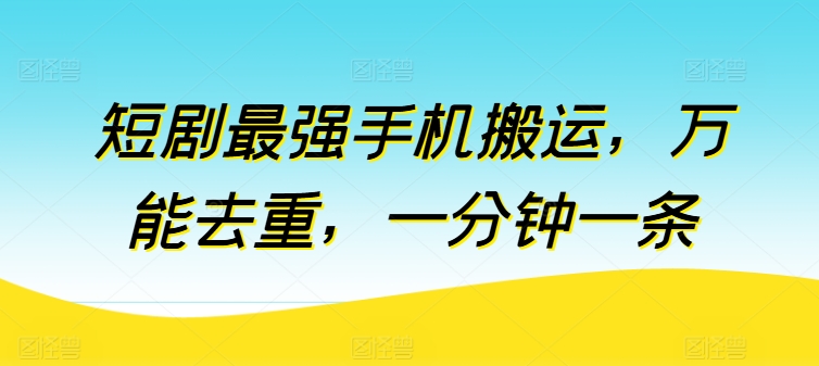 短剧最强手机搬运，万能去重，一分钟一条 - 副业心选-副业心选