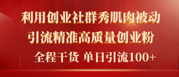 2024年最新创业社群秀肌肉被动引流精准高质量创业粉，全程干货当日轻松引流100+ - 副业心选-副业心选