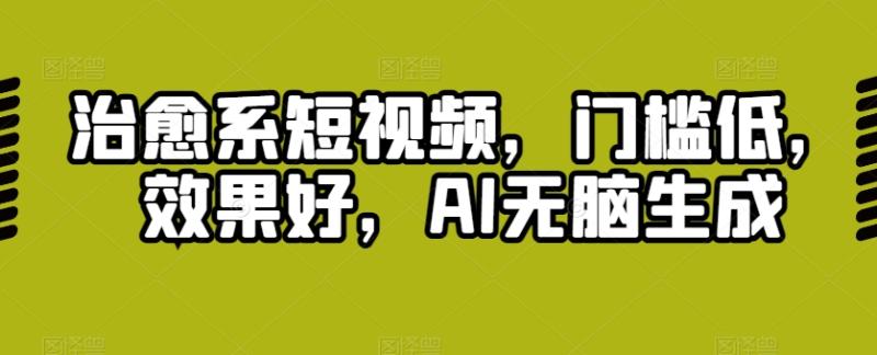 治愈系短视频，门槛低，效果好，AI无脑生成-副业心选