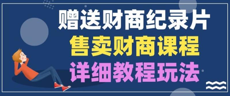 赠送财商纪录片，售卖财商课程，变现详细教程玩法 - 副业心选-副业心选