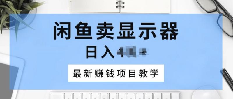闲鱼卖显示器，最新赚钱项目教学，一个手机就能开始操作 - 副业心选-副业心选