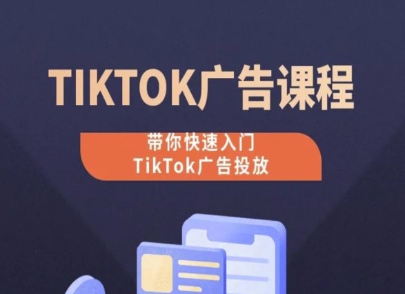 TikTok广告投放课程，从0-1实操课，带你快速入门TikTok广告投放 - 副业心选-副业心选