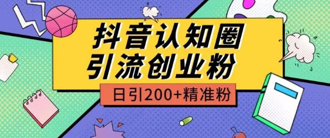 外面收费3980抖音认知圈引流创业粉玩法日引200+精准粉【揭秘】 - 副业心选-副业心选