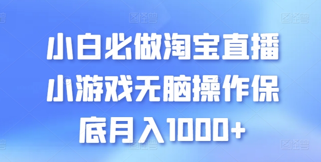小白必做淘宝直播小游戏无脑操作保底月入1000+【揭秘】 - 副业心选-副业心选