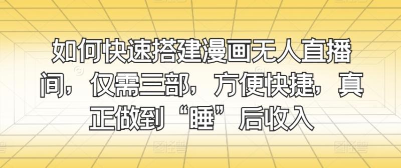 如何快速搭建漫画无人直播间，仅需三部，方便快捷，真正做到“睡”后收入 - 副业心选-副业心选