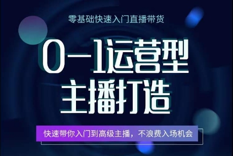 0-1运营型主播打造，​快速带你入门高级主播，不浪费入场机会 - 副业心选-副业心选