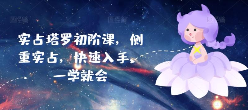 实占塔罗初阶课，侧重实占，快速入手，一学就会 - 副业心选-副业心选