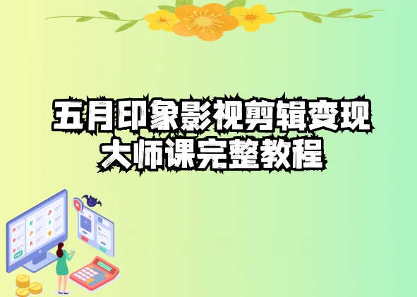 五自印象影视剪辑变现大师课完整教程 - 副业心选-副业心选