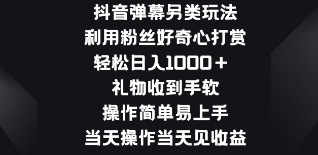 抖音弹幕另类玩法，利于粉丝好奇心打赏， 礼物收到手软，操作简单易上手 - 副业心选-副业心选