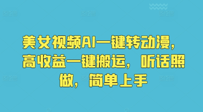 美女视频AI一键转动漫，高收益一键搬运，听话照做，简单上手 - 副业心选-副业心选