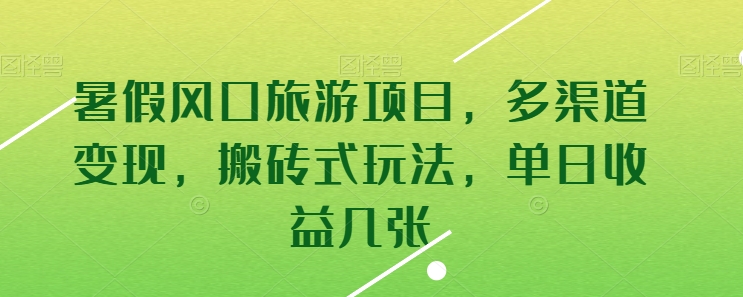 暑假风口旅游项目，多渠道变现，搬砖式玩法，单日收益几张【揭秘】 - 副业心选-副业心选