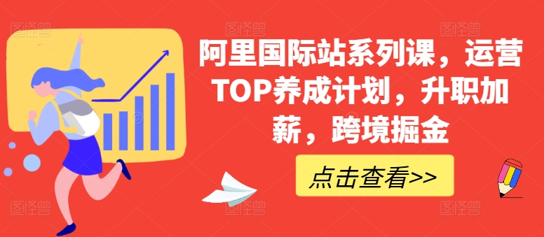 阿里国际站系列课，运营TOP养成计划，升职加薪，跨境掘金-副业心选