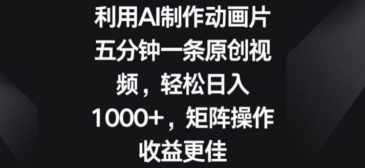 利用AI制作动画片，五分钟一条原创视频，矩阵操作收益更佳 - 副业心选-副业心选