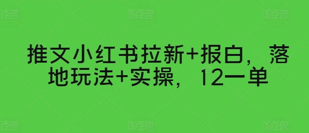 推文小红书拉新+报白，落地玩法+实操，12一单 - 副业心选-副业心选