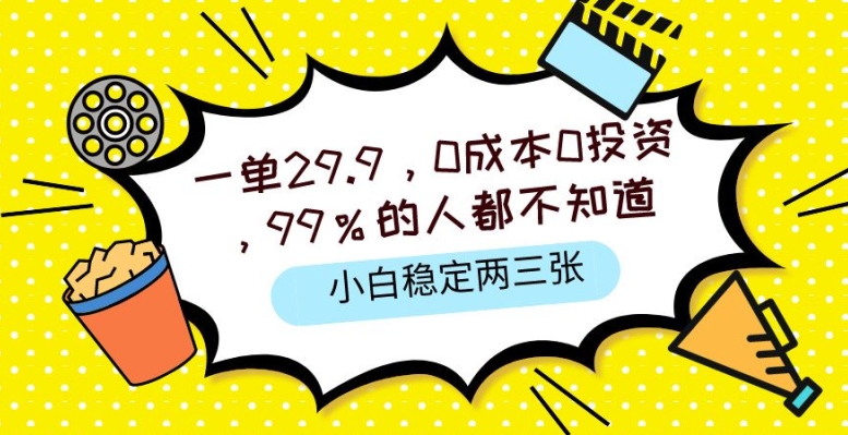 一单29.9.0成本0投资，99%的人不知道，小白也能稳定两三张，一部手机就能操作 - 副业心选-副业心选