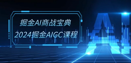 掘金AI商战宝典-系统班：2024掘金AIGC课程(30节视频课)-副业心选