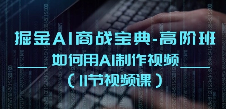 掘金AI商战宝典-高阶班：如何用AI制作视频(11节视频课) - 副业心选-副业心选