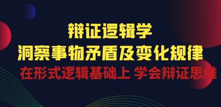辩证 逻辑学 | 洞察 事物矛盾及变化规律 在形式逻辑基础上 学会辩证思维-副业心选