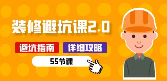 新手装修 避坑课2.0：装修之前一定要做好功课(55节课)-副业心选