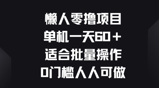 懒人零撸项目，单机一天60+适合批量操作，0门槛人人可做 - 副业心选-副业心选