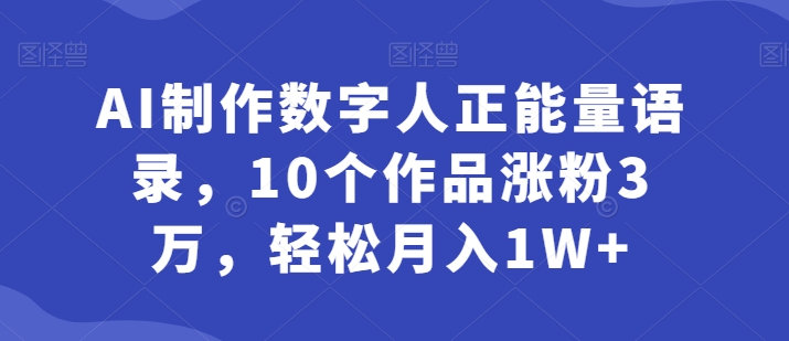 AI制作数字人正能量语录，10个作品涨粉3万，轻松月入1W+ - 副业心选-副业心选
