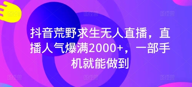 抖音荒野求生无人直播，直播人气爆满2000+，一部手机就能做到 - 副业心选-副业心选
