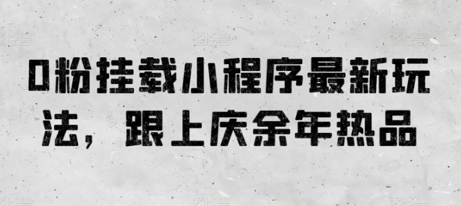0粉挂载小程序最新玩法，跟上庆余年热品 - 副业心选-副业心选