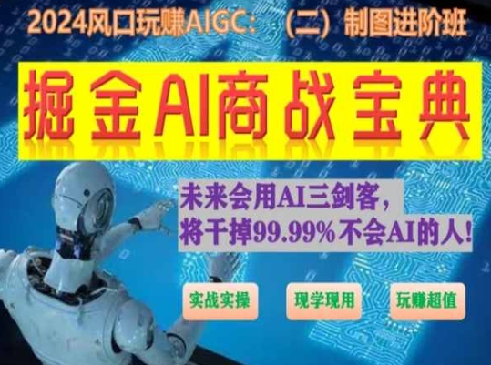 掘金AI商战宝典进阶班：如何用AI绘画设计(实战实操 现学现用 玩赚超值)-副业心选