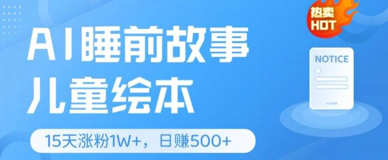 AI睡前故事儿童绘本，亲测15天暴力涨粉1W+，轻松操作，日入几张 - 副业心选-副业心选