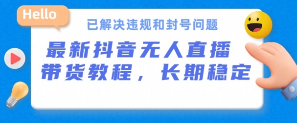 抖音无人直播带货，长期稳定，已解决违规和封号问题，开播24小时必出单 - 副业心选-副业心选