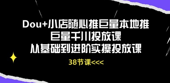 Dou+小店随心推巨量本地推巨量千川投放课从基础到进阶实操投放课 - 副业心选-副业心选