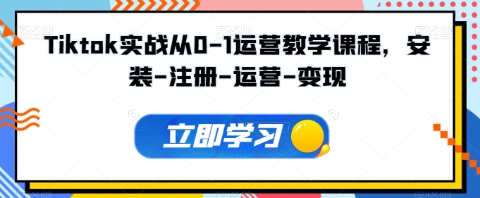 Tiktok实战从0-1运营教学课程，安装-注册-运营-变现 - 副业心选-副业心选