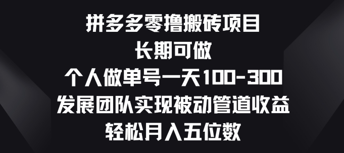 拼多多零撸搬砖项目，长期可做，个人做单号一天一两张，发展团队实现被动管道收益 - 副业心选-副业心选