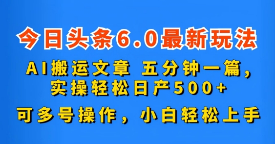 今日头条6.0最新玩法，AI搬运文章，五分钟一篇，可多号操作，小白轻松上手 - 副业心选-副业心选