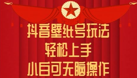抖音壁纸号玩法，轻松上手，小白可无脑操作 - 副业心选-副业心选