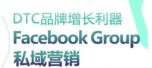 DTC品牌增长利器：Facebook Group私域营销策略 - 副业心选-副业心选