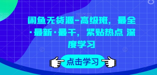 闲鱼无货源-高级班，最全·最新·最干，紧贴热点 深度学习 - 副业心选-副业心选