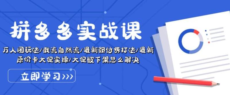 拼多多实战课：万人团玩法/截流自然流/最新强付费打法/最新原价卡大促被下架怎么解决 - 副业心选-副业心选