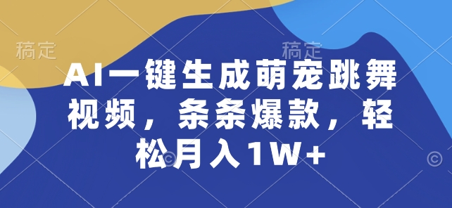 AI一键生成萌宠跳舞视频，条条爆款，轻松月入1W+【揭秘】 - 副业心选-副业心选