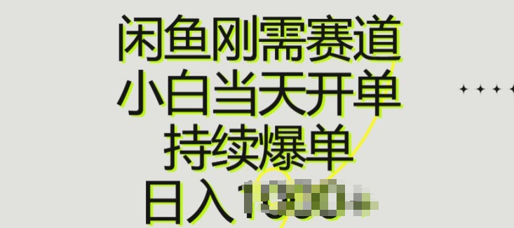 闲鱼刚需赛道，小白当天开单，持续爆单，日入一两张 - 副业心选-副业心选